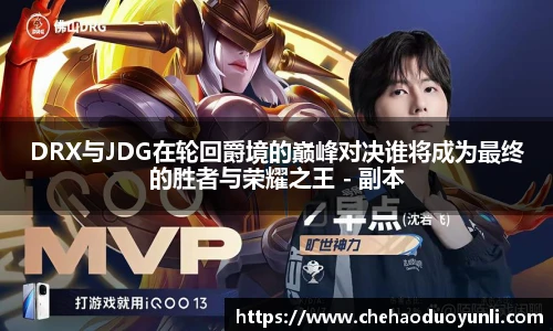 DRX与JDG在轮回爵境的巅峰对决谁将成为最终的胜者与荣耀之王 - 副本